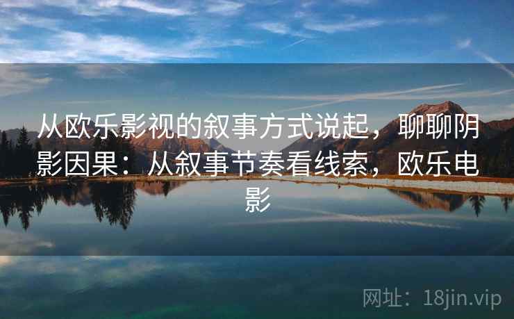从欧乐影视的叙事方式说起，聊聊阴影因果：从叙事节奏看线索，欧乐电影