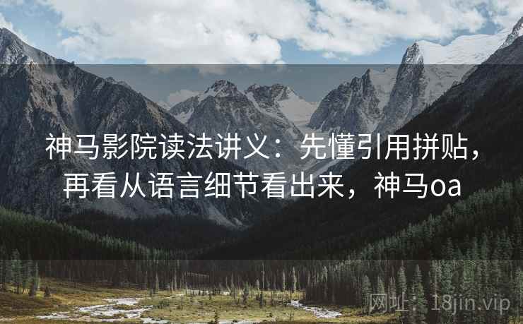 神马影院读法讲义：先懂引用拼贴，再看从语言细节看出来，神马oa