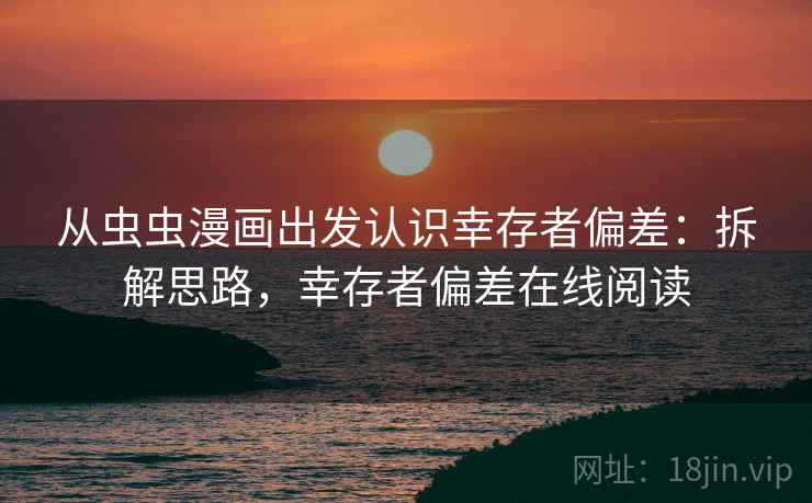 从虫虫漫画出发认识幸存者偏差：拆解思路，幸存者偏差在线阅读
