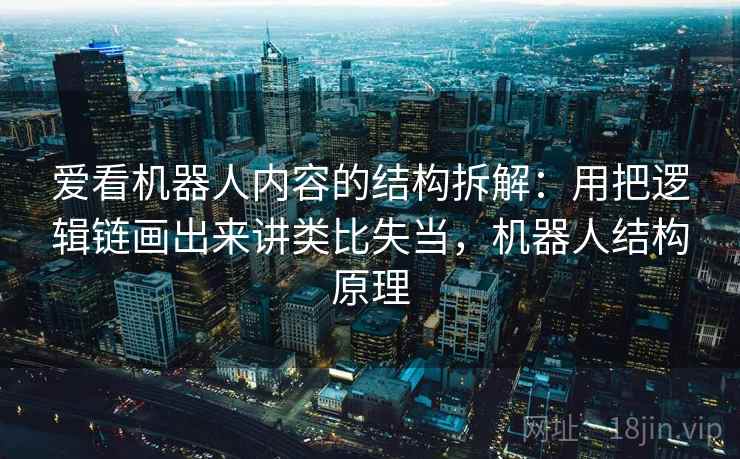 爱看机器人内容的结构拆解：用把逻辑链画出来讲类比失当，机器人结构原理