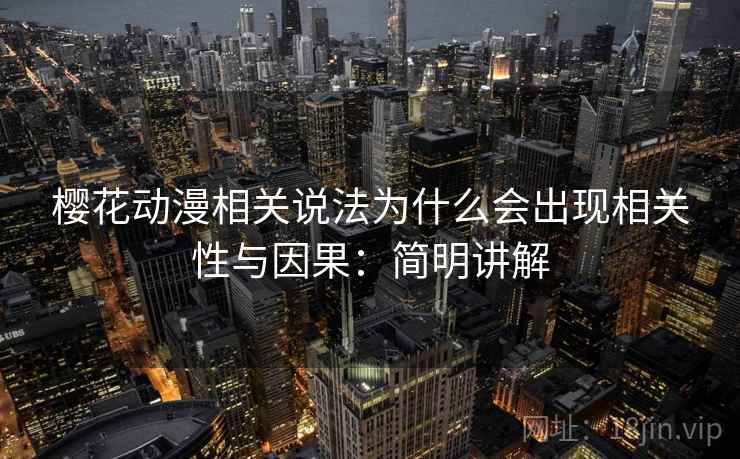 樱花动漫相关说法为什么会出现相关性与因果：简明讲解