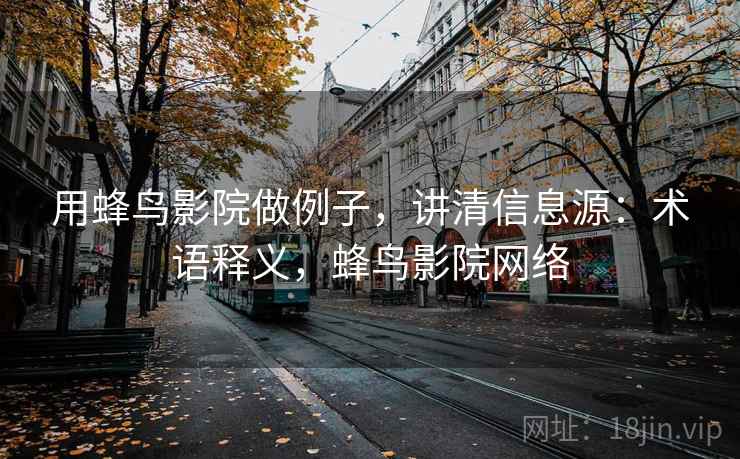 用蜂鸟影院做例子，讲清信息源：术语释义，蜂鸟影院网络