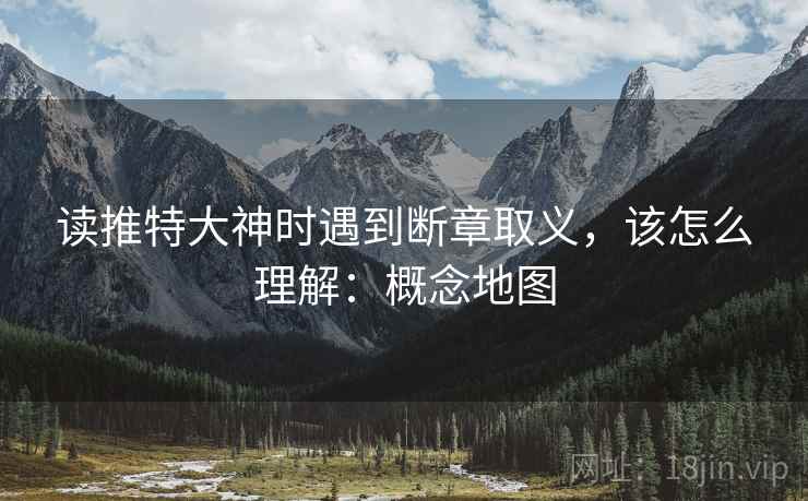 读推特大神时遇到断章取义，该怎么理解：概念地图