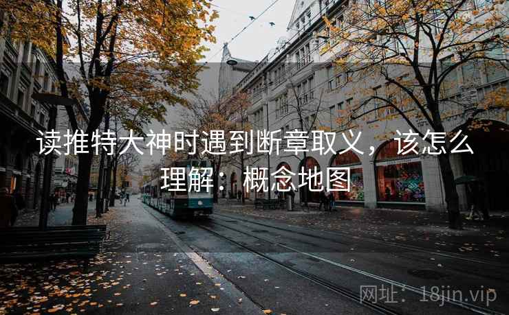 读推特大神时遇到断章取义，该怎么理解：概念地图