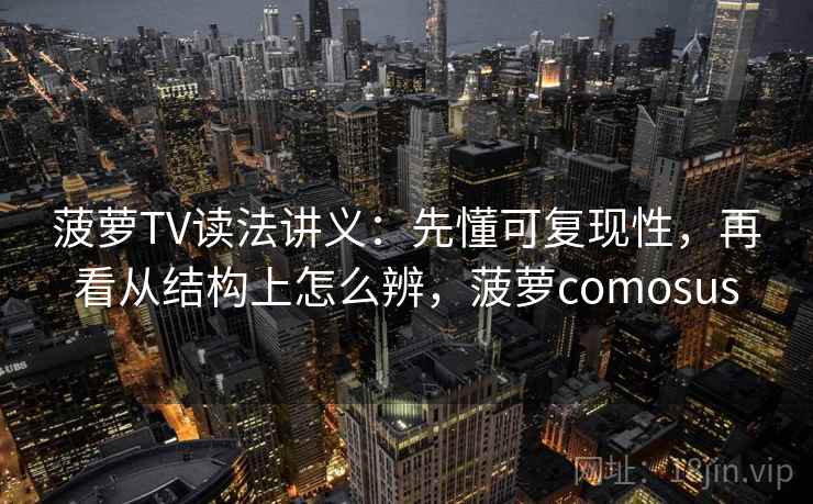 菠萝TV读法讲义：先懂可复现性，再看从结构上怎么辨，菠萝comosus