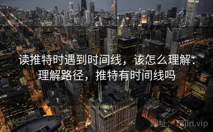 读推特时遇到时间线，该怎么理解：理解路径，推特有时间线吗