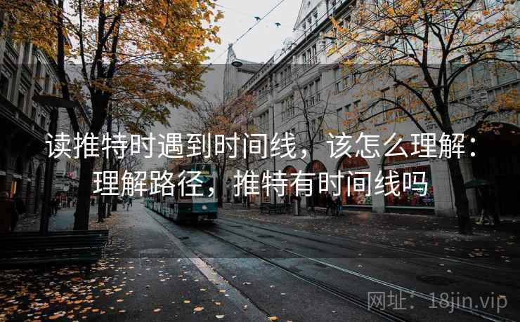 读推特时遇到时间线，该怎么理解：理解路径，推特有时间线吗