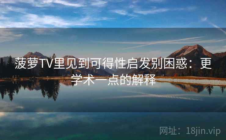 菠萝TV里见到可得性启发别困惑：更学术一点的解释
