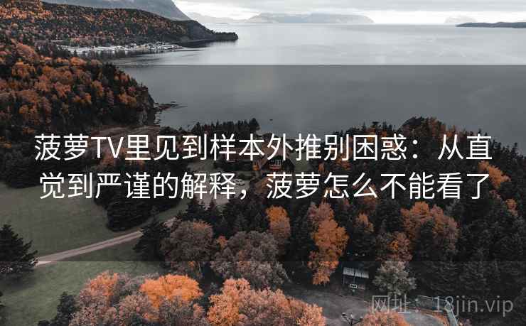 菠萝TV里见到样本外推别困惑：从直觉到严谨的解释，菠萝怎么不能看了
