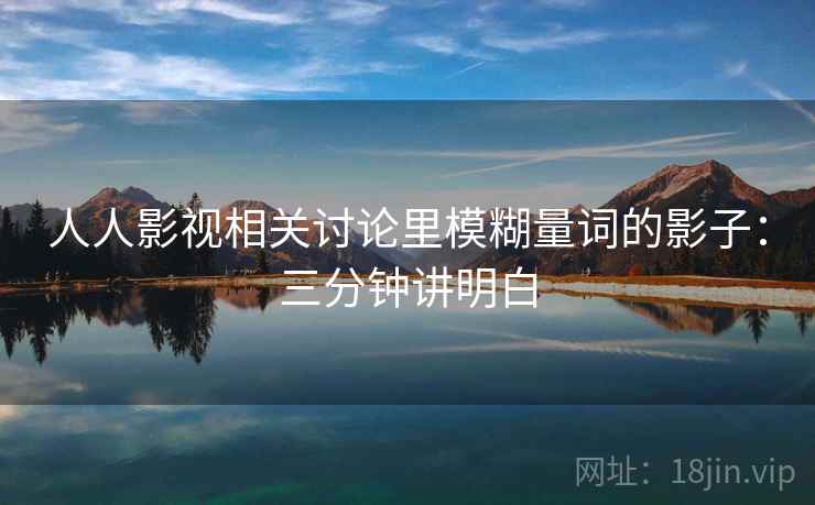 人人影视相关讨论里模糊量词的影子：三分钟讲明白