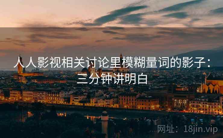 人人影视相关讨论里模糊量词的影子：三分钟讲明白