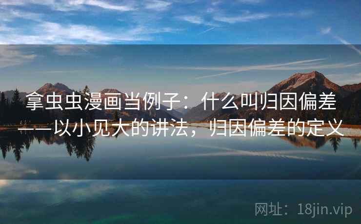 拿虫虫漫画当例子：什么叫归因偏差——以小见大的讲法，归因偏差的定义
