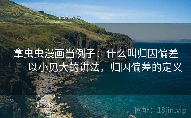 拿虫虫漫画当例子：什么叫归因偏差——以小见大的讲法，归因偏差的定义