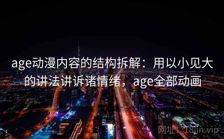 age动漫内容的结构拆解：用以小见大的讲法讲诉诸情绪，age全部动画