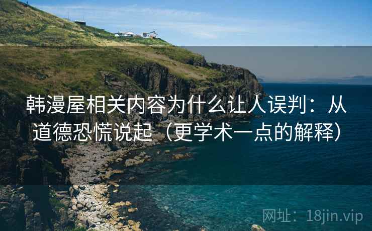 韩漫屋相关内容为什么让人误判:从道德恐慌说起(更学术一点的解释) 韩漫屋相关内容为什么让人误判:从道德恐慌说起(更学术一点的解释)