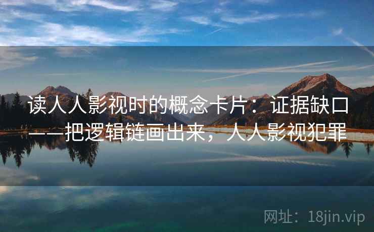 读人人影视时的概念卡片：证据缺口——把逻辑链画出来，人人影视犯罪