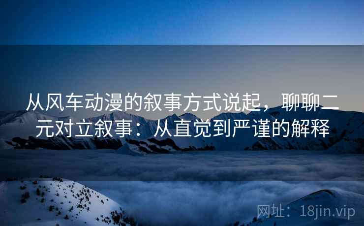 从风车动漫的叙事方式说起,聊聊二元对立叙事:从直觉到严谨的解释 从风车动漫的叙事方式说起,聊聊二元对立叙事:从直觉到严谨的解释