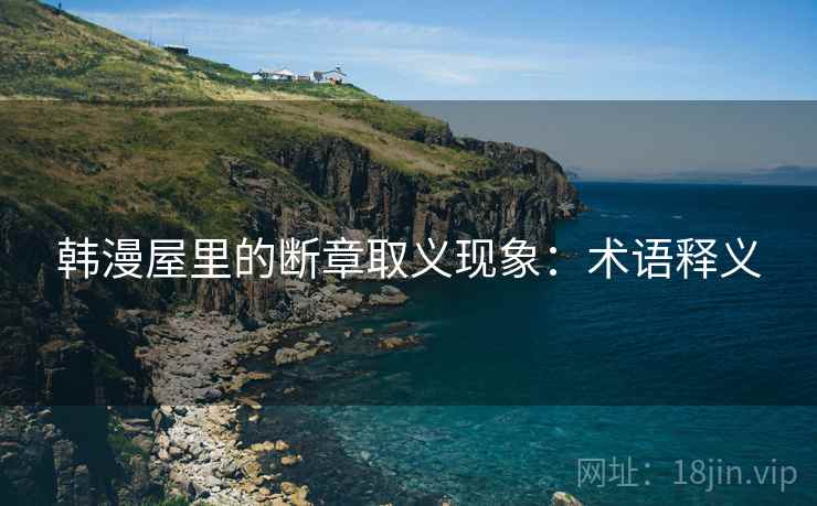 韩漫屋里的断章取义现象：术语释义