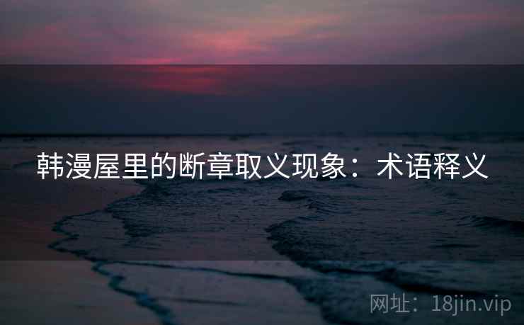 韩漫屋里的断章取义现象：术语释义