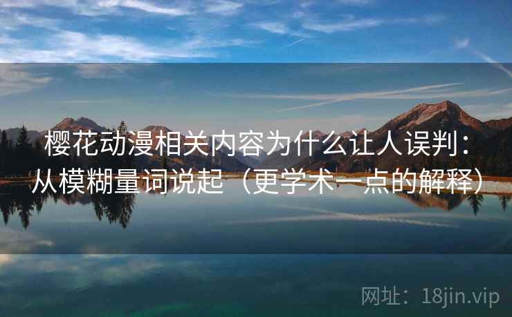 樱花动漫相关内容为什么让人误判:从模糊量词说起(更学术一点的解释) 樱花动漫相关内容为什么让人误判:从模糊量词说起(更学术一点的解释)
