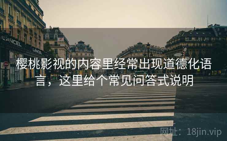 樱桃影视的内容里经常出现道德化语言，这里给个常见问答式说明