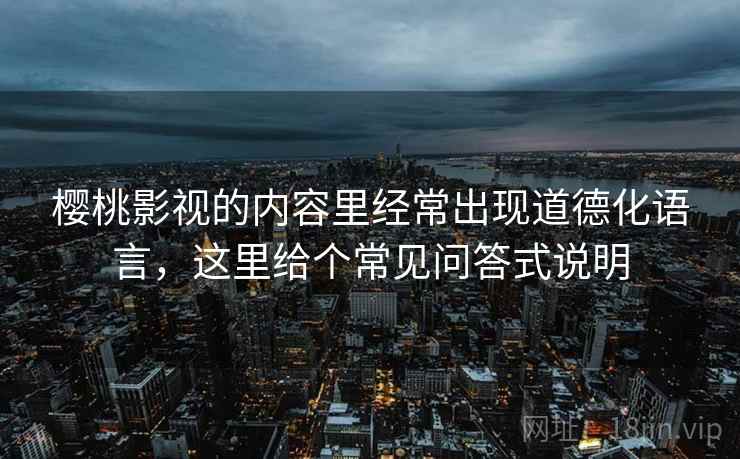 樱桃影视的内容里经常出现道德化语言，这里给个常见问答式说明