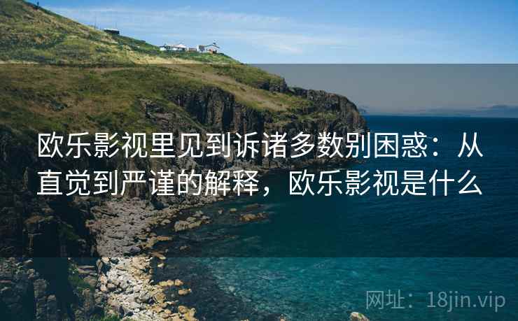 欧乐影视里见到诉诸多数别困惑:从直觉到严谨的解释,欧乐影视是什么 欧乐影视里见到诉诸多数别困惑:从直觉到严谨的解释,欧乐影视是什么