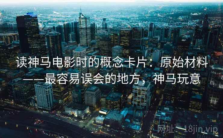 读神马电影时的概念卡片：原始材料——最容易误会的地方，神马玩意
