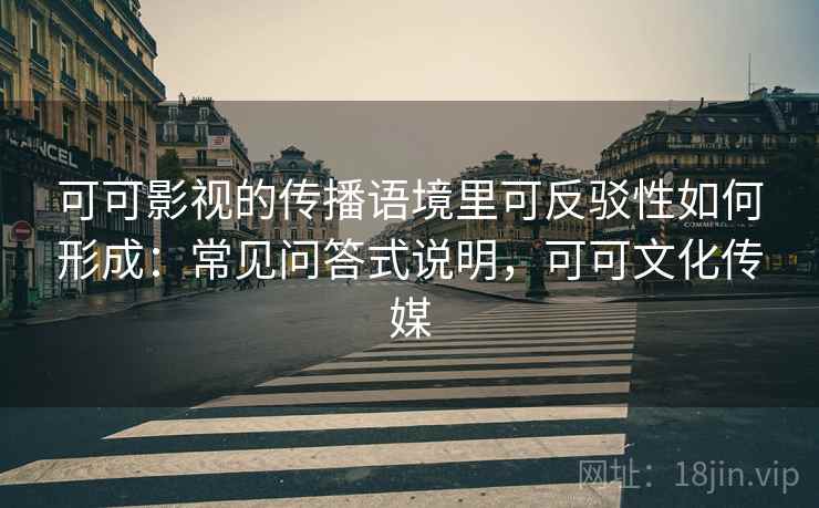 可可影视的传播语境里可反驳性如何形成：常见问答式说明，可可文化传媒