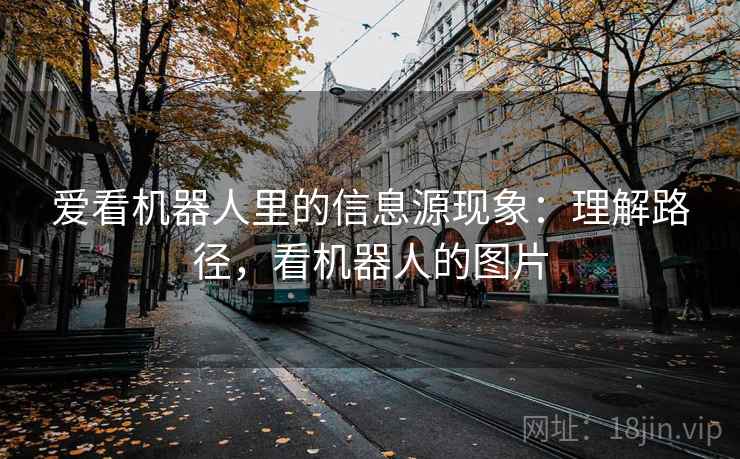 爱看机器人里的信息源现象：理解路径，看机器人的图片