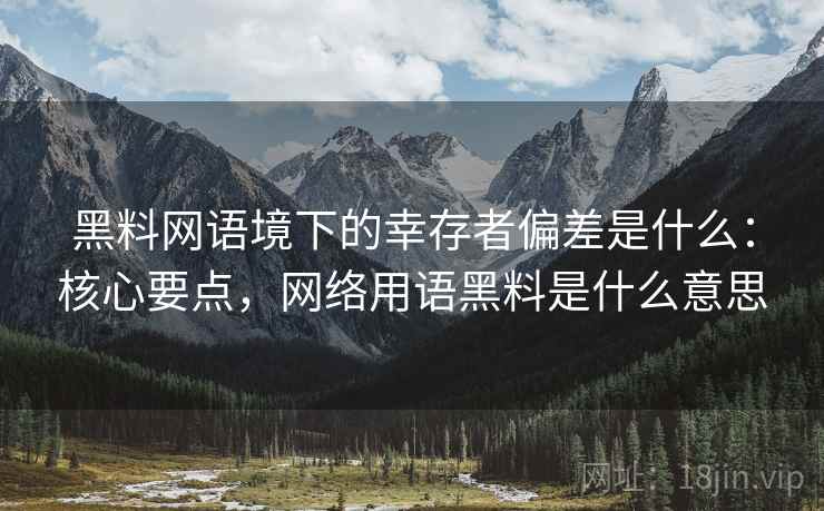 黑料网语境下的幸存者偏差是什么：核心要点，网络用语黑料是什么意思