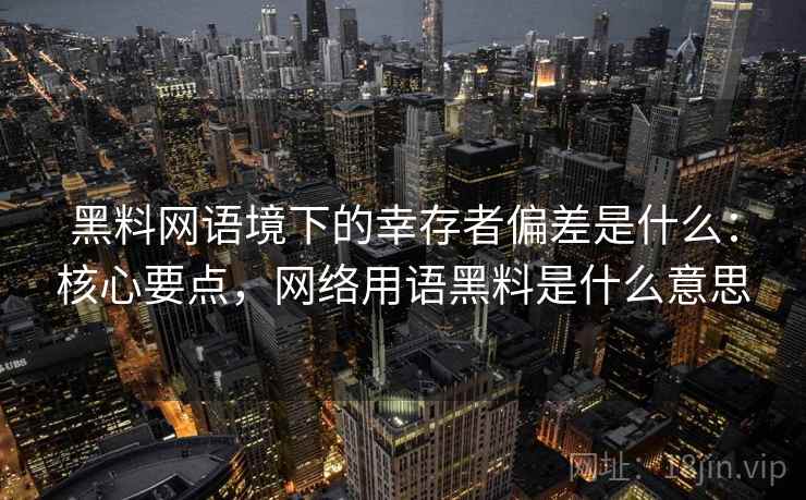 黑料网语境下的幸存者偏差是什么：核心要点，网络用语黑料是什么意思
