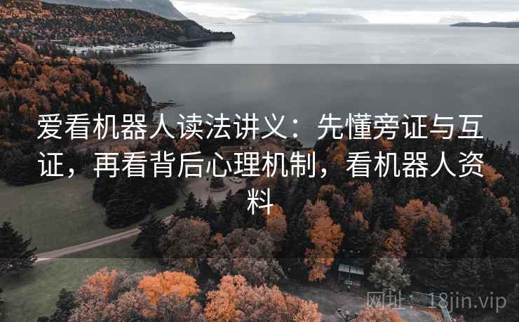 爱看机器人读法讲义：先懂旁证与互证，再看背后心理机制，看机器人资料