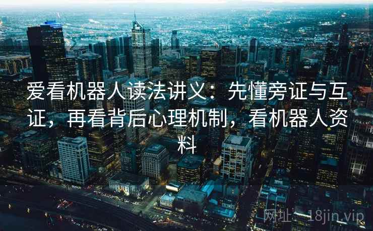 爱看机器人读法讲义：先懂旁证与互证，再看背后心理机制，看机器人资料