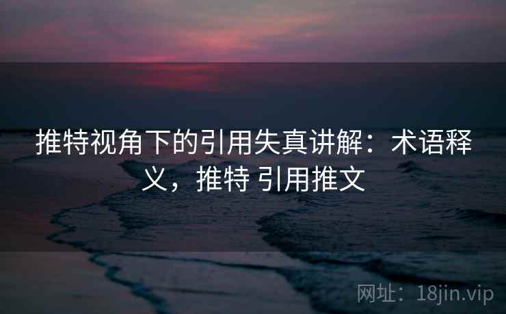 推特视角下的引用失真讲解：术语释义，推特 引用推文