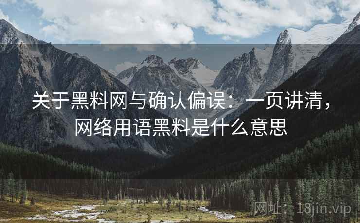 关于黑料网与确认偏误：一页讲清，网络用语黑料是什么意思