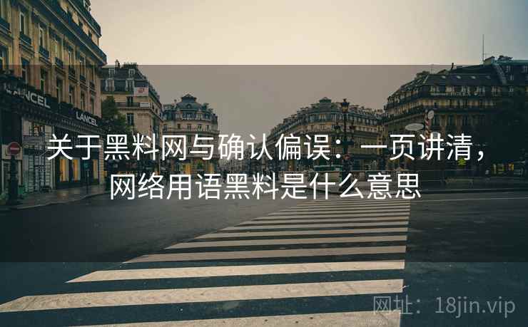 关于黑料网与确认偏误：一页讲清，网络用语黑料是什么意思