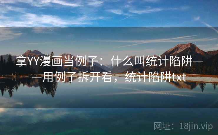 拿YY漫画当例子：什么叫统计陷阱——用例子拆开看，统计陷阱txt