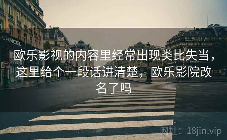 欧乐影视的内容里经常出现类比失当，这里给个一段话讲清楚，欧乐影院改名了吗