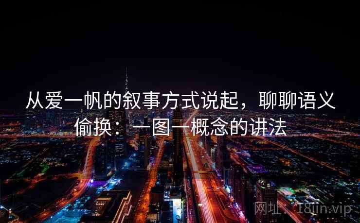 从爱一帆的叙事方式说起，聊聊语义偷换：一图一概念的讲法