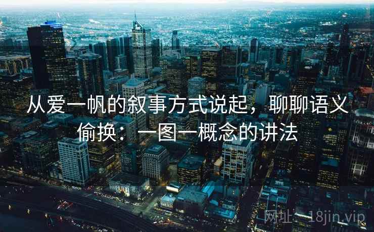从爱一帆的叙事方式说起，聊聊语义偷换：一图一概念的讲法
