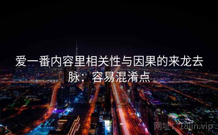 爱一番内容里相关性与因果的来龙去脉：容易混淆点