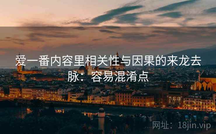 爱一番内容里相关性与因果的来龙去脉：容易混淆点