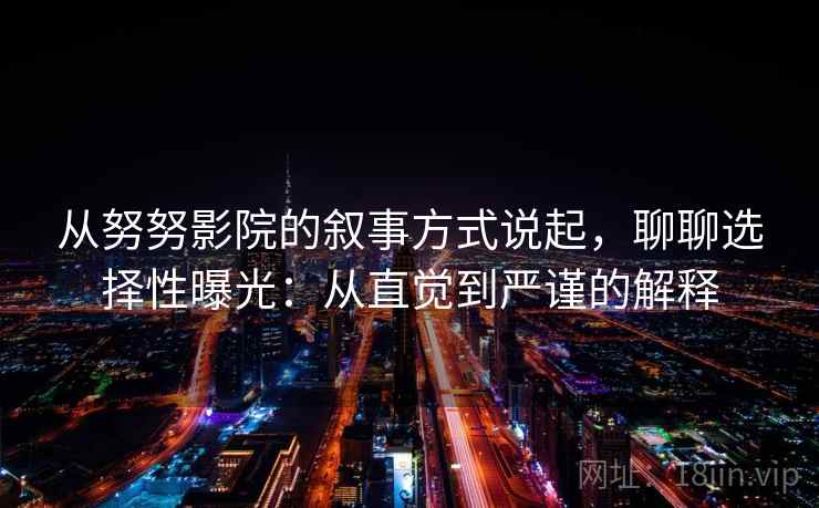 从努努影院的叙事方式说起，聊聊选择性曝光：从直觉到严谨的解释