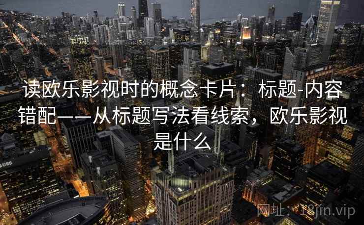 读欧乐影视时的概念卡片：标题-内容错配——从标题写法看线索，欧乐影视是什么