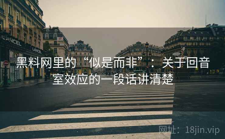 黑料网里的“似是而非”：关于回音室效应的一段话讲清楚