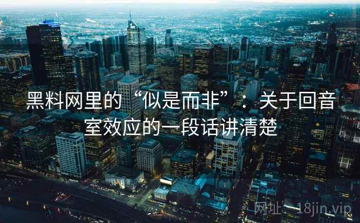黑料网里的“似是而非”：关于回音室效应的一段话讲清楚