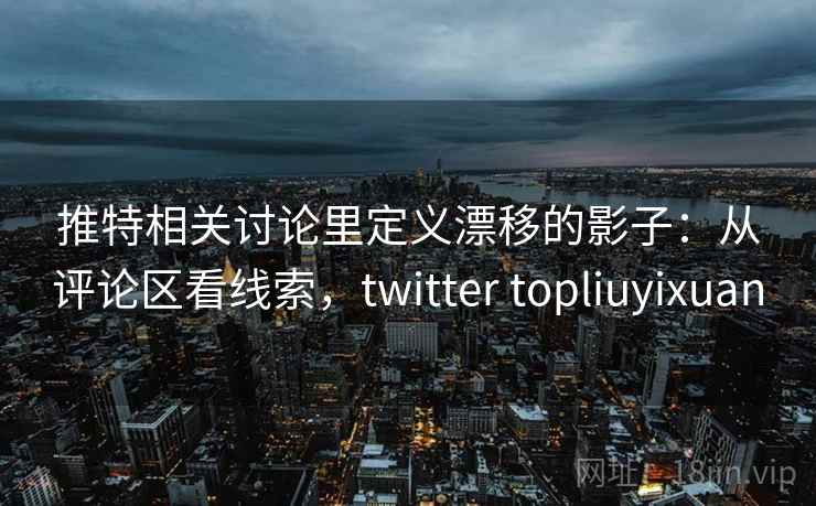 推特相关讨论里定义漂移的影子：从评论区看线索，twitter topliuyixuan