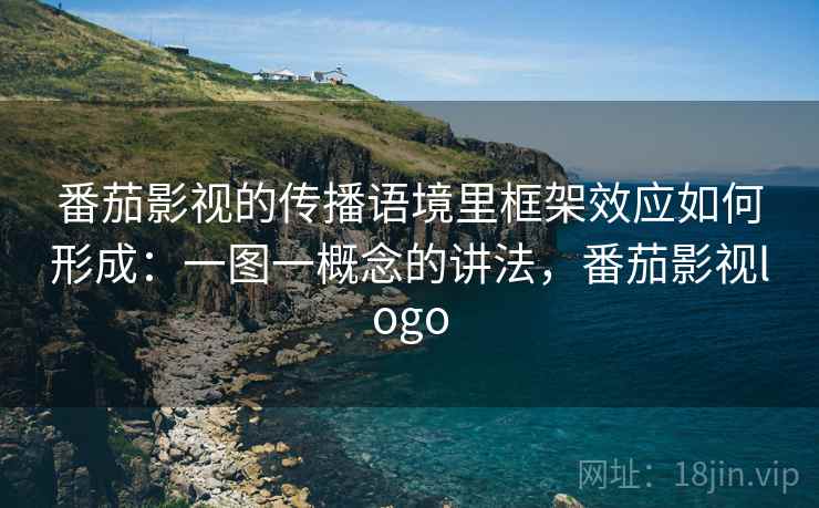 番茄影视的传播语境里框架效应如何形成：一图一概念的讲法，番茄影视logo