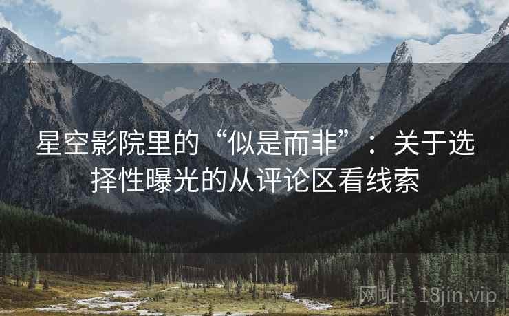 星空影院里的“似是而非”：关于选择性曝光的从评论区看线索